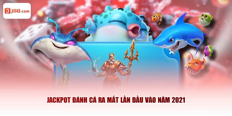 Jackpot Đánh Cá ra mắt lần đầu vào năm 2021