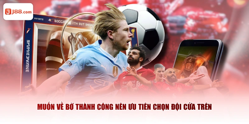 Muốn về bờ thành công nên ưu tiên chọn đội cửa trên
