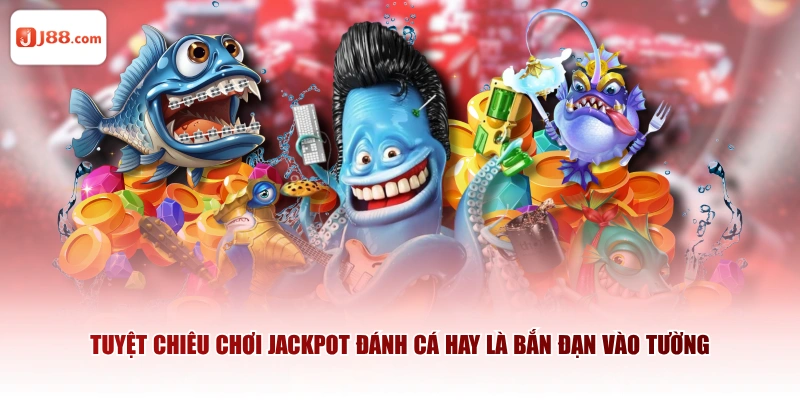 Tuyệt chiêu chơi Jackpot Đánh Cá hay là bắn đạn vào tường